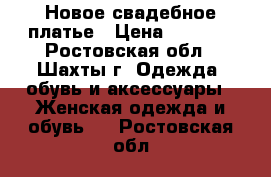 Новое свадебное платье › Цена ­ 5 500 - Ростовская обл., Шахты г. Одежда, обувь и аксессуары » Женская одежда и обувь   . Ростовская обл.